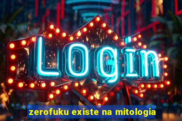 zerofuku existe na mitologia